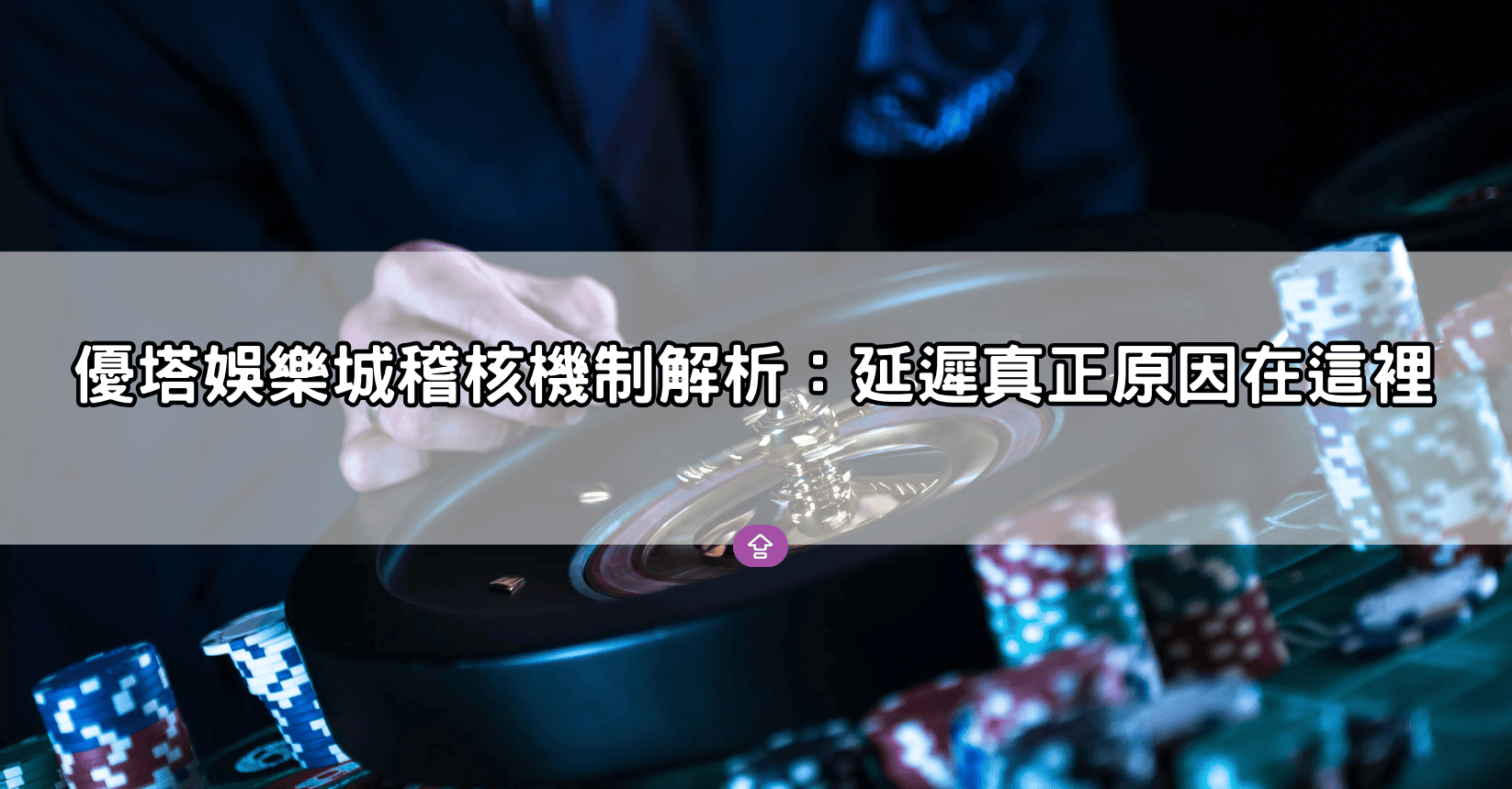 優塔娛樂城稽核機制解析：延遲真正原因在這裡